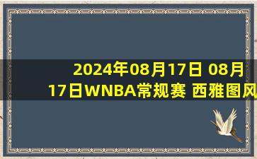 2024年08月17日 08月17日WNBA常规赛 西雅图风暴81 - 83亚特兰大梦想 全场集锦